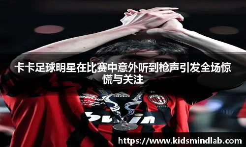 卡卡足球明星在比赛中意外听到枪声引发全场惊慌与关注