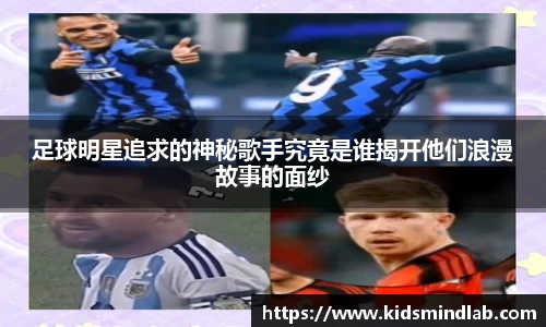 足球明星追求的神秘歌手究竟是谁揭开他们浪漫故事的面纱