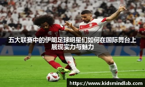 五大联赛中的伊朗足球明星们如何在国际舞台上展现实力与魅力